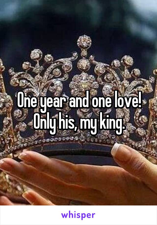 One year and one love! Only his, my king.