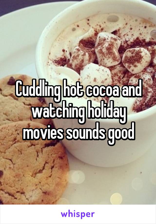 Cuddling hot cocoa and watching holiday movies sounds good