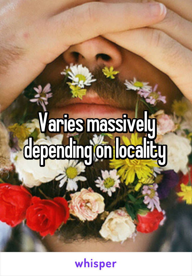 Varies massively depending on locality 