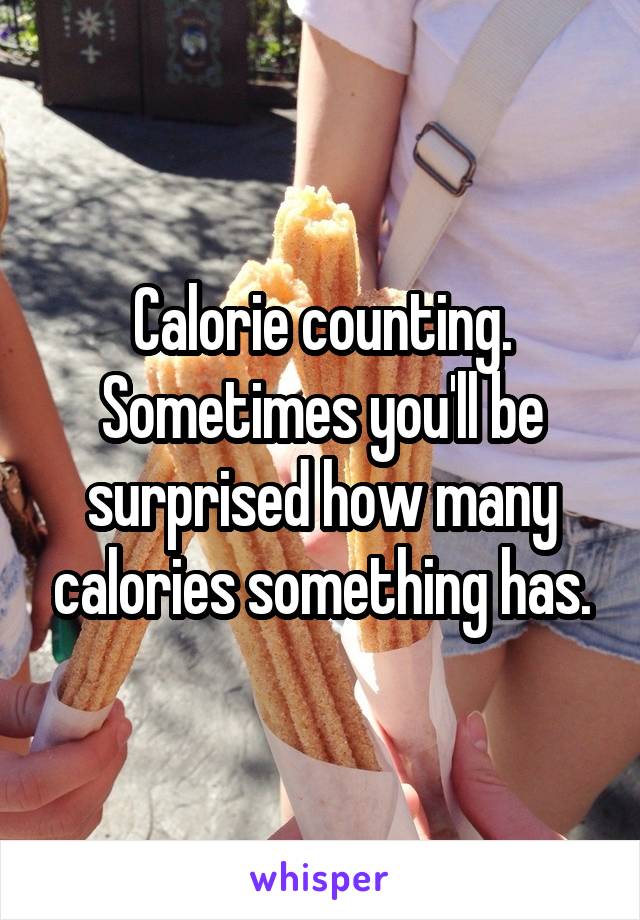 Calorie counting. Sometimes you'll be surprised how many calories something has.