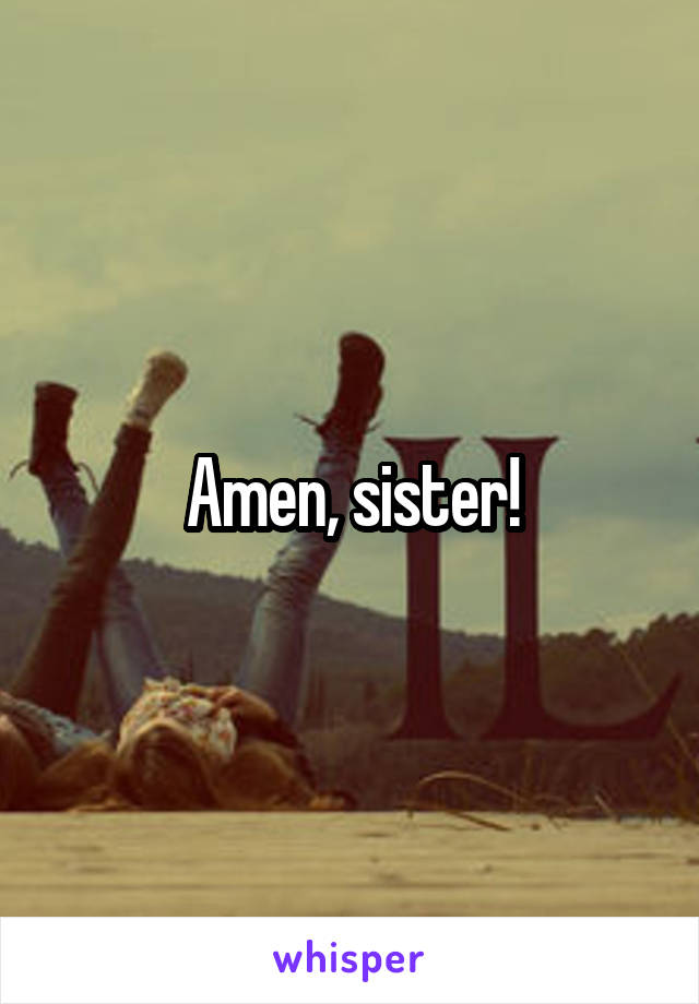 Amen, sister!