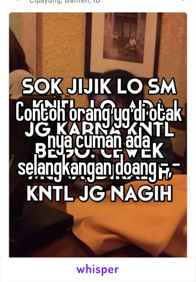 Contoh orang yg di otak nya cuman ada selangkangan doang -,-