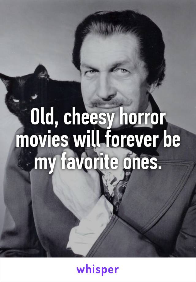 Old, cheesy horror movies will forever be my favorite ones.