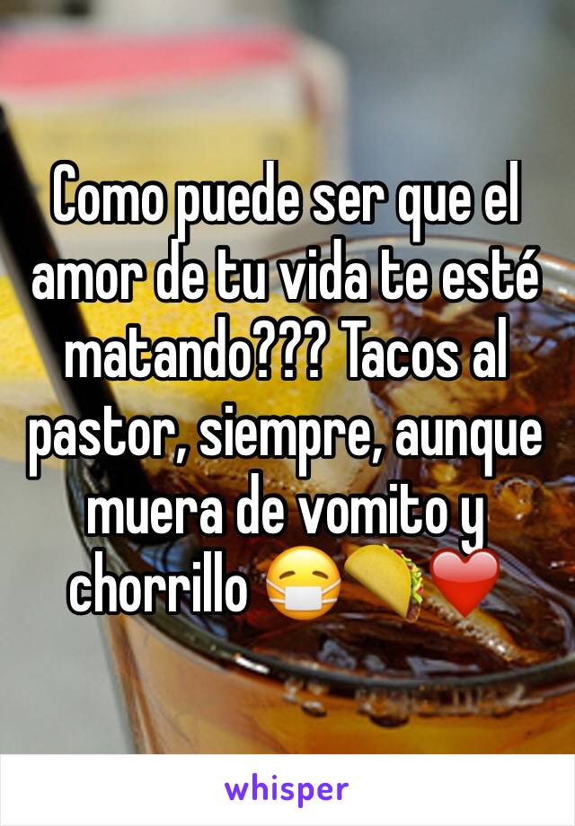 Como puede ser que el amor de tu vida te esté matando??? Tacos al pastor, siempre, aunque muera de vomito y chorrillo 😷🌮❤️