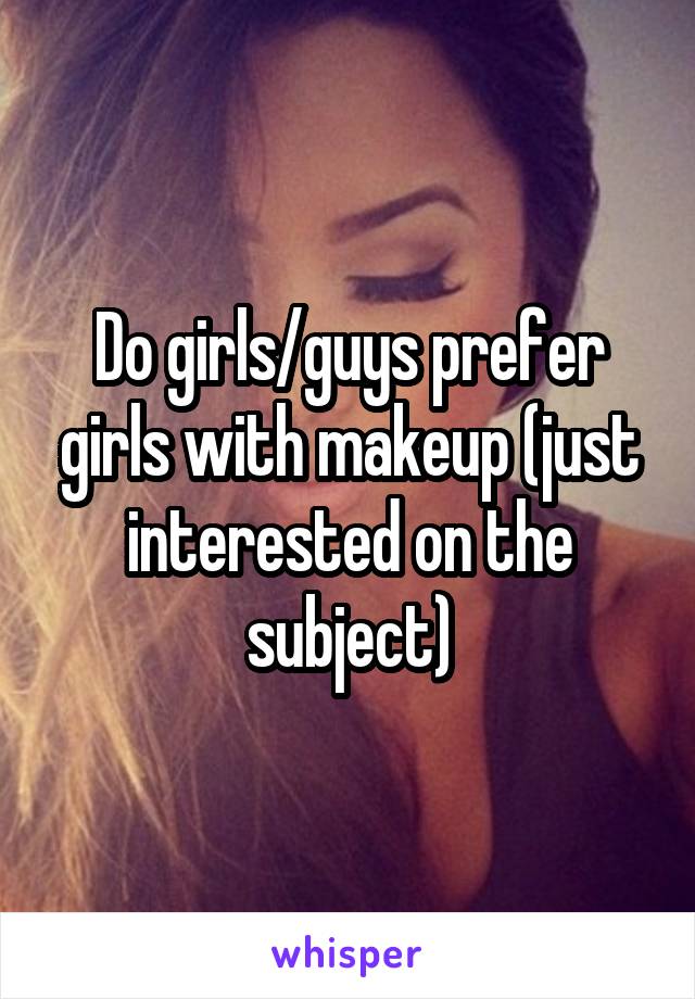 Do girls/guys prefer girls with makeup (just interested on the subject)