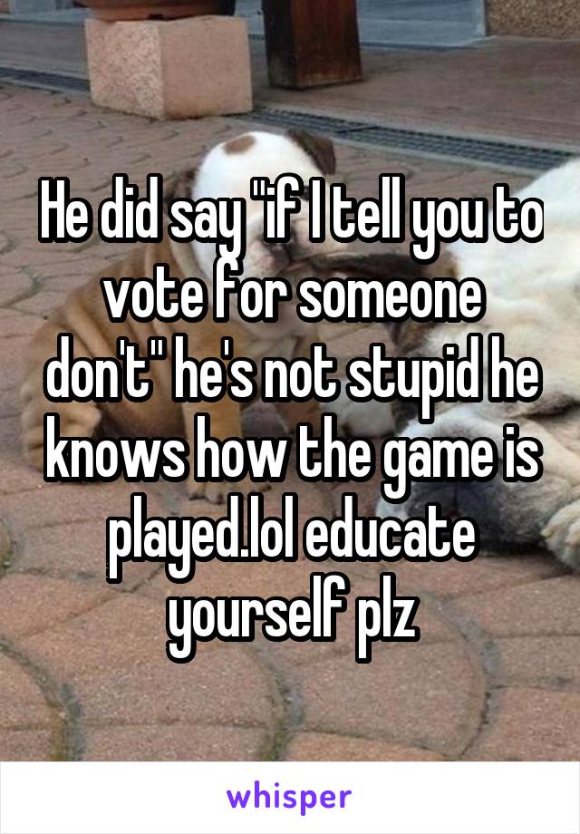 He did say "if I tell you to vote for someone don't" he's not stupid he knows how the game is played.lol educate yourself plz