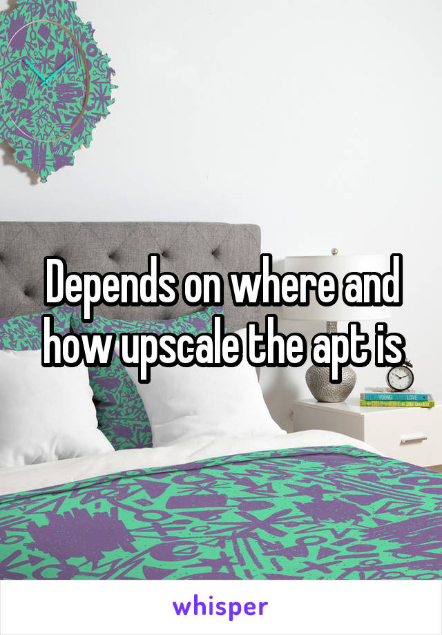 Depends on where and how upscale the apt is