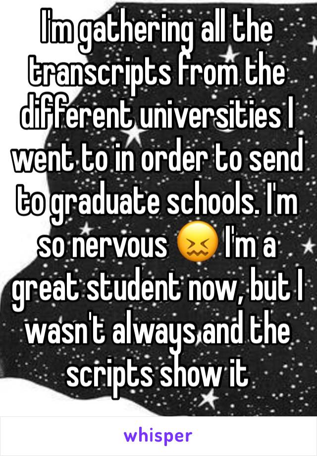 I'm gathering all the transcripts from the different universities I went to in order to send to graduate schools. I'm so nervous 😖 I'm a great student now, but I wasn't always and the scripts show it