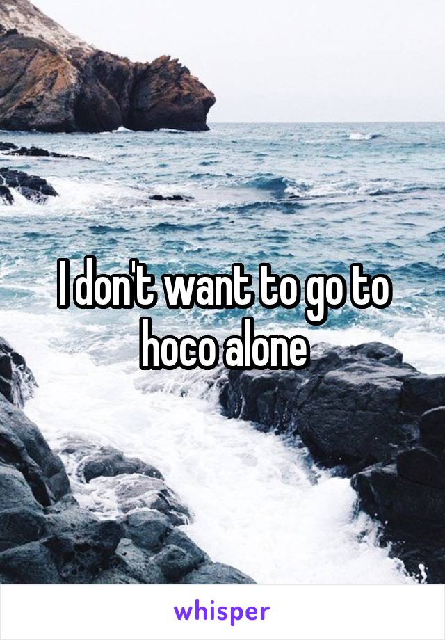 I don't want to go to hoco alone