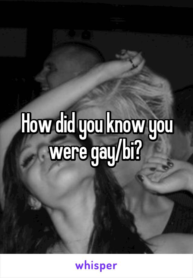 How did you know you were gay/bi? 