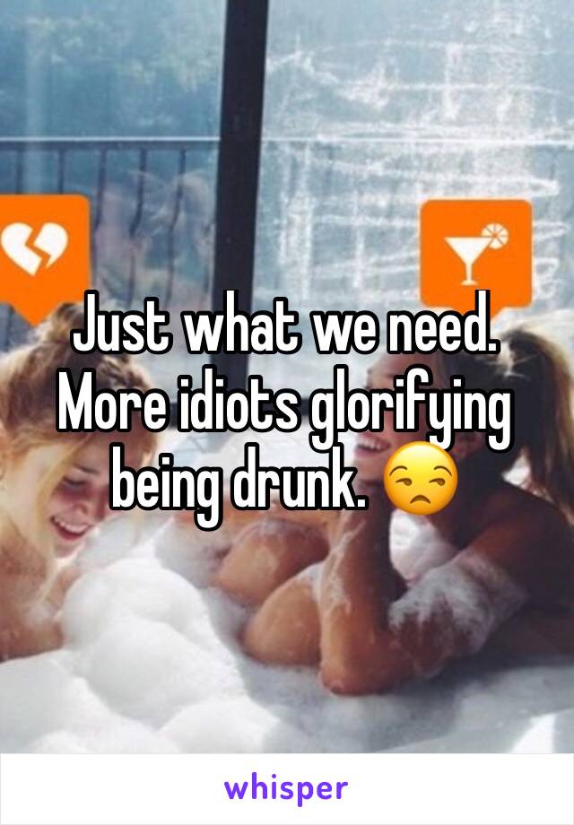 Just what we need.  More idiots glorifying being drunk. 😒