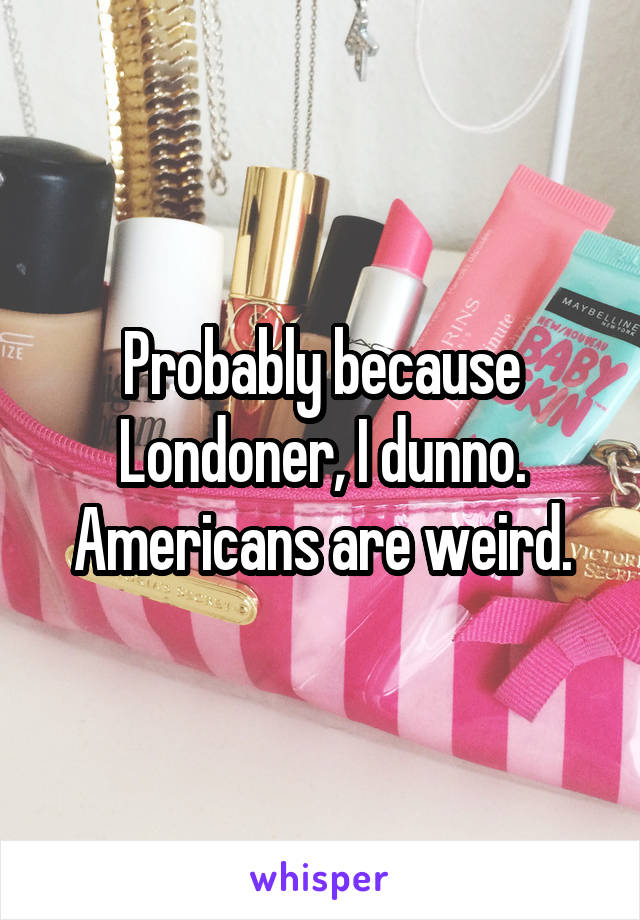 Probably because Londoner, I dunno. Americans are weird.