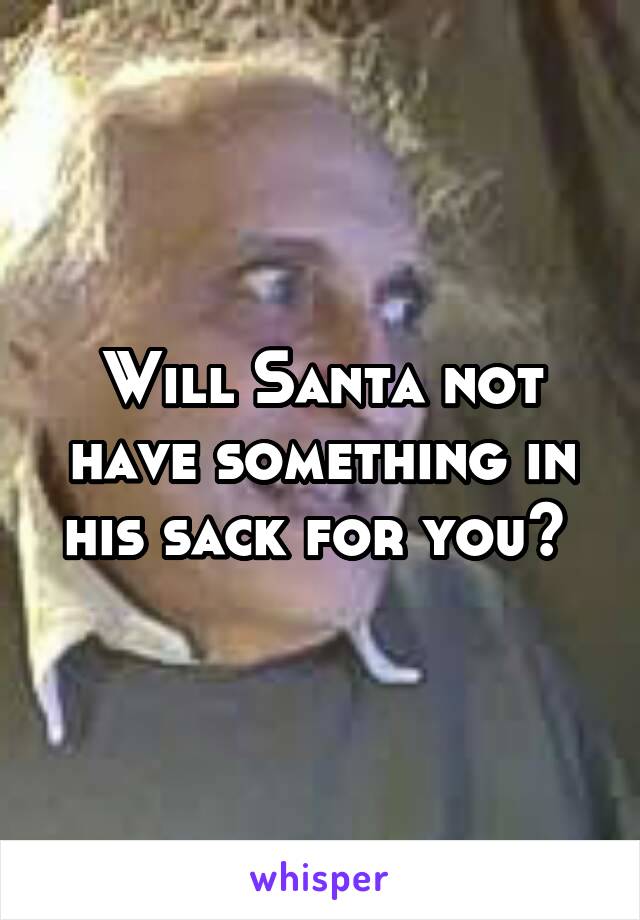 Will Santa not have something in his sack for you? 