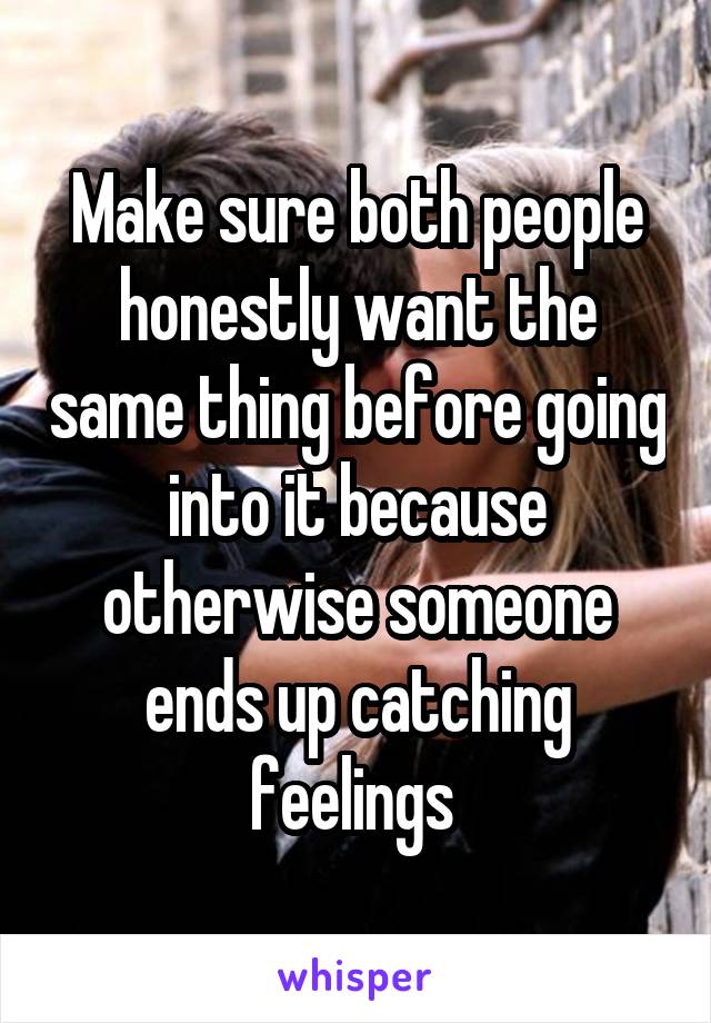 Make sure both people honestly want the same thing before going into it because otherwise someone ends up catching feelings 