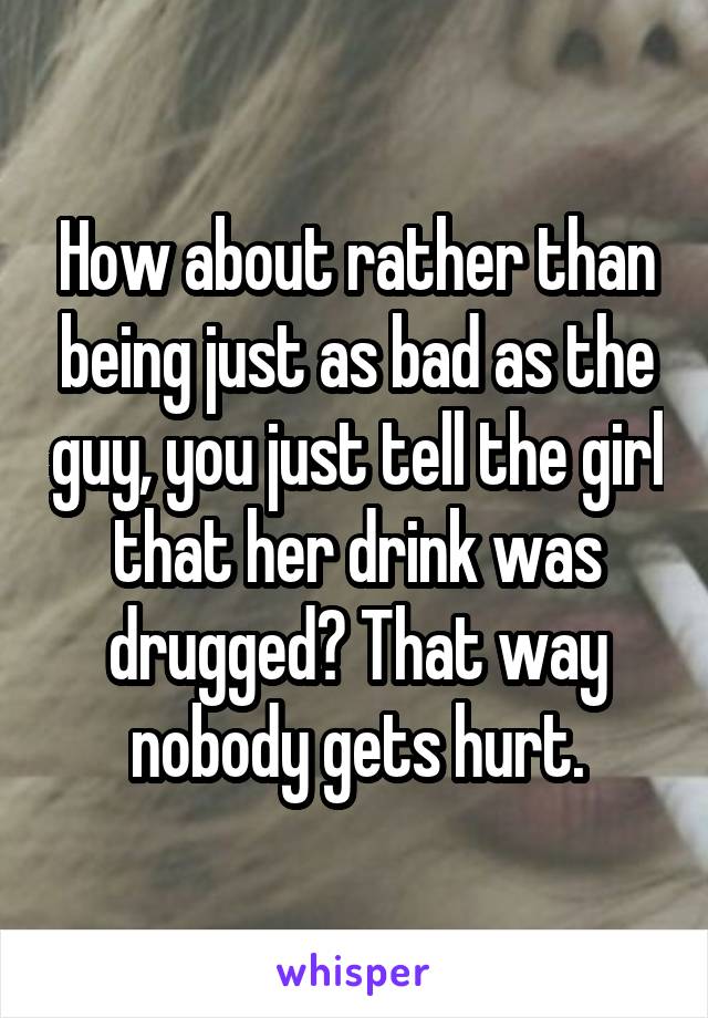How about rather than being just as bad as the guy, you just tell the girl that her drink was drugged? That way nobody gets hurt.