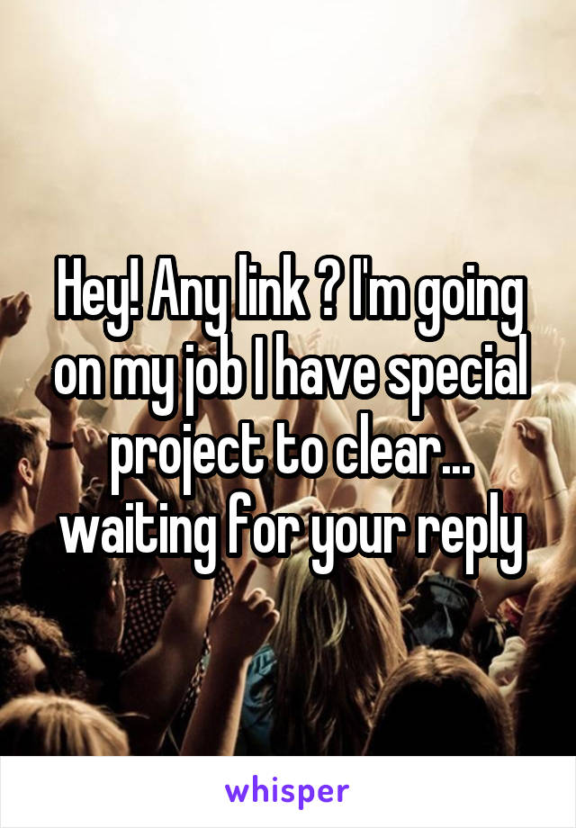 Hey! Any link ? I'm going on my job I have special project to clear... waiting for your reply