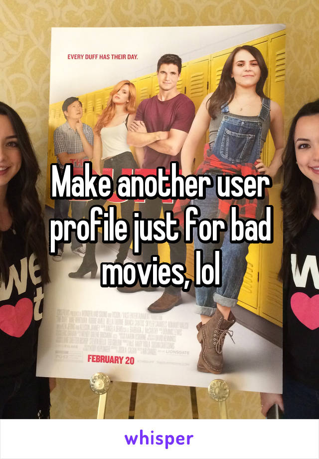 Make another user profile just for bad movies, lol