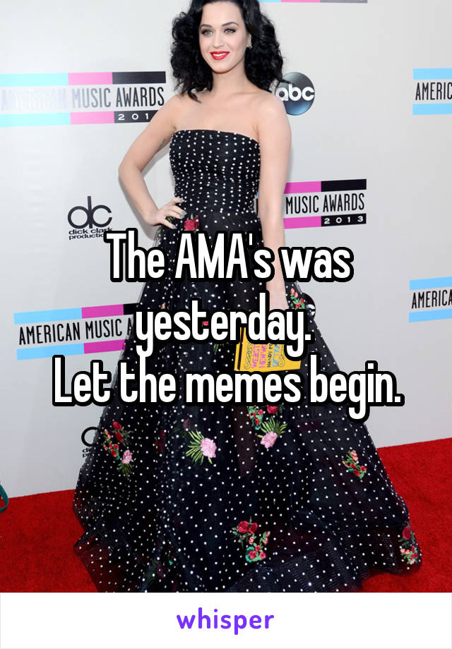 The AMA's was yesterday. 
Let the memes begin.