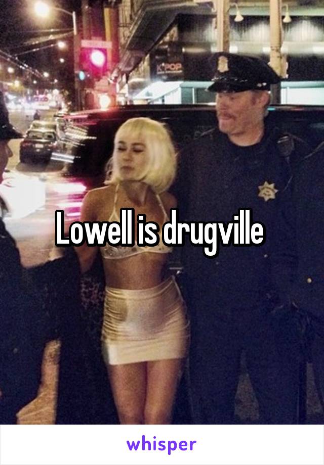 Lowell is drugville 