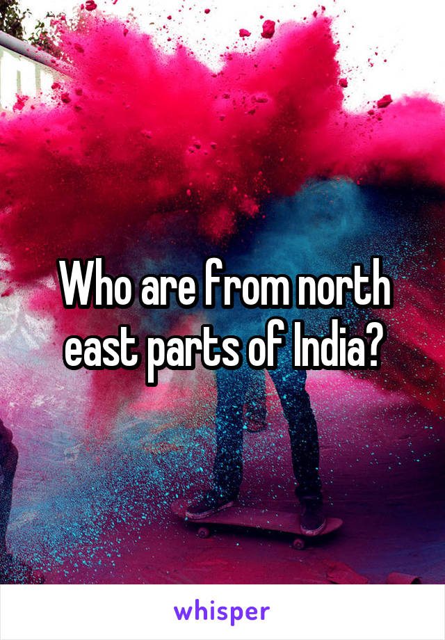 Who are from north east parts of India?