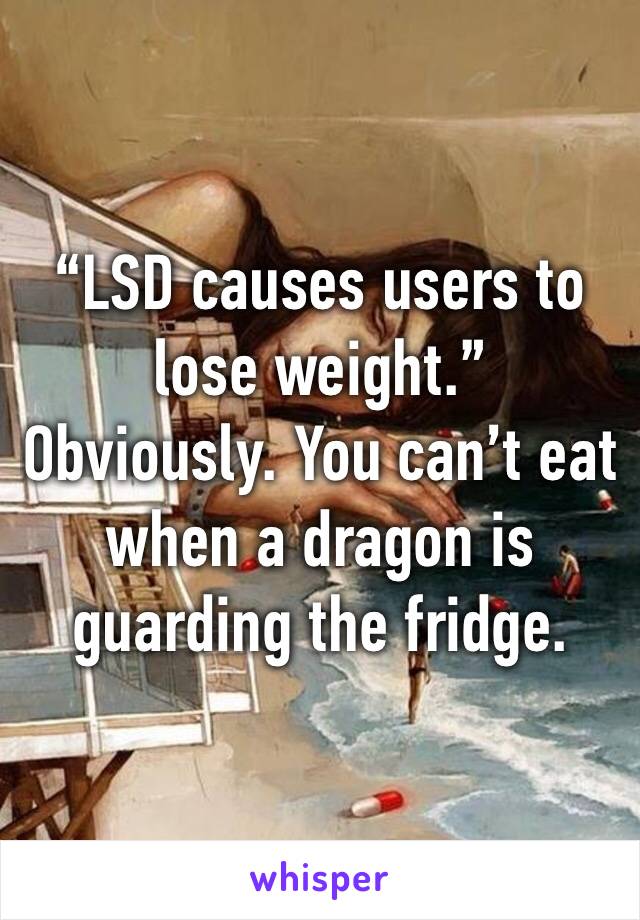 “LSD causes users to lose weight.” Obviously. You can’t eat when a dragon is guarding the fridge.