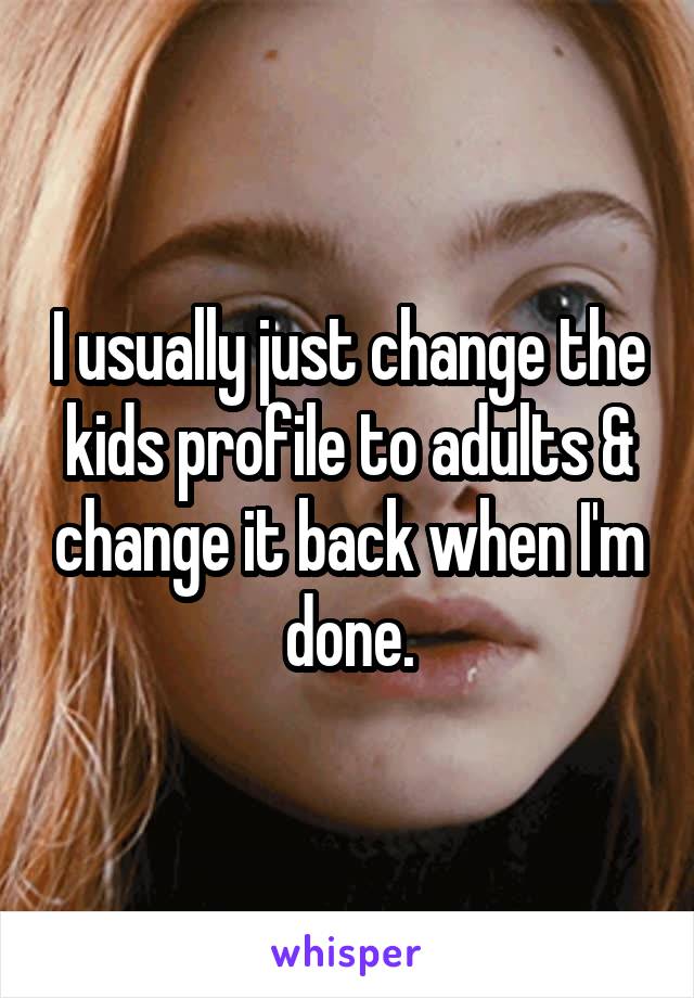 I usually just change the kids profile to adults & change it back when I'm done.