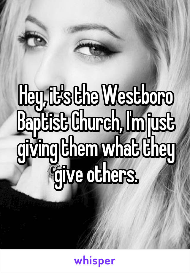 Hey, it's the Westboro Baptist Church, I'm just giving them what they give others.