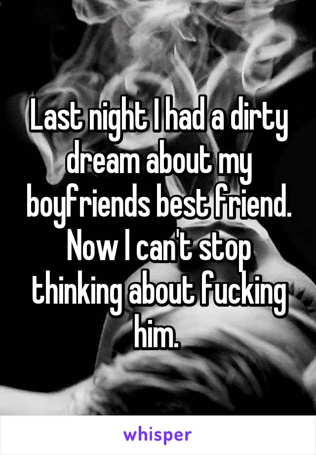 Last night I had a dirty dream about my boyfriends best friend. Now I can't stop thinking about fucking him. 