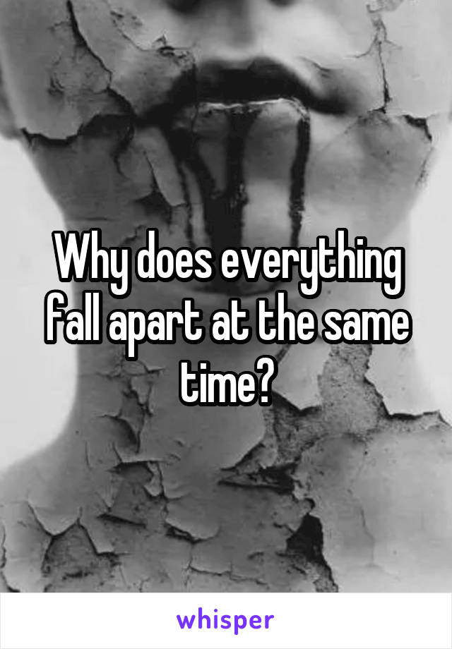 Why does everything fall apart at the same time?