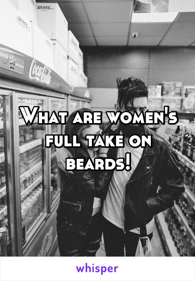 What are women's full take on beards!