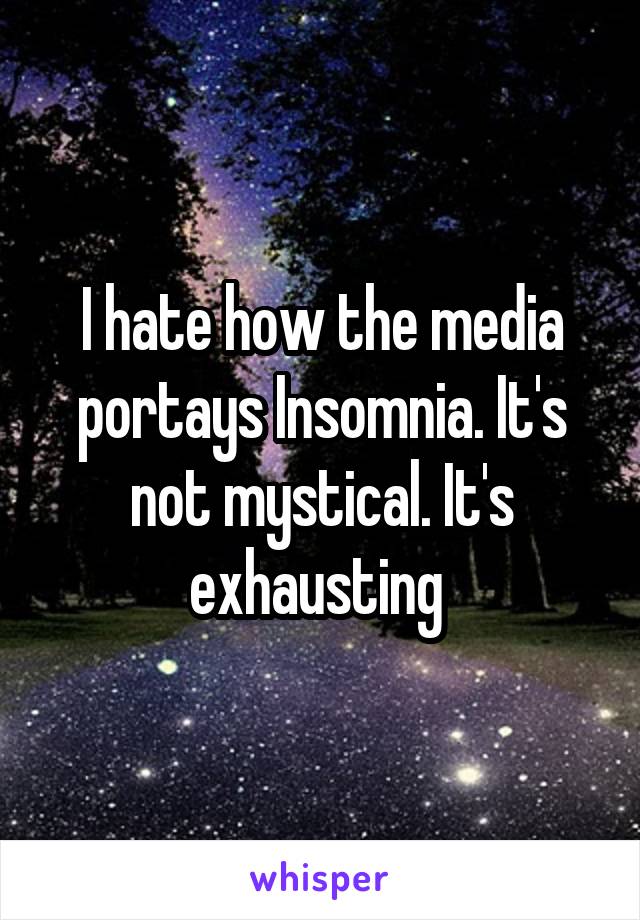 I hate how the media portays Insomnia. It's not mystical. It's exhausting 