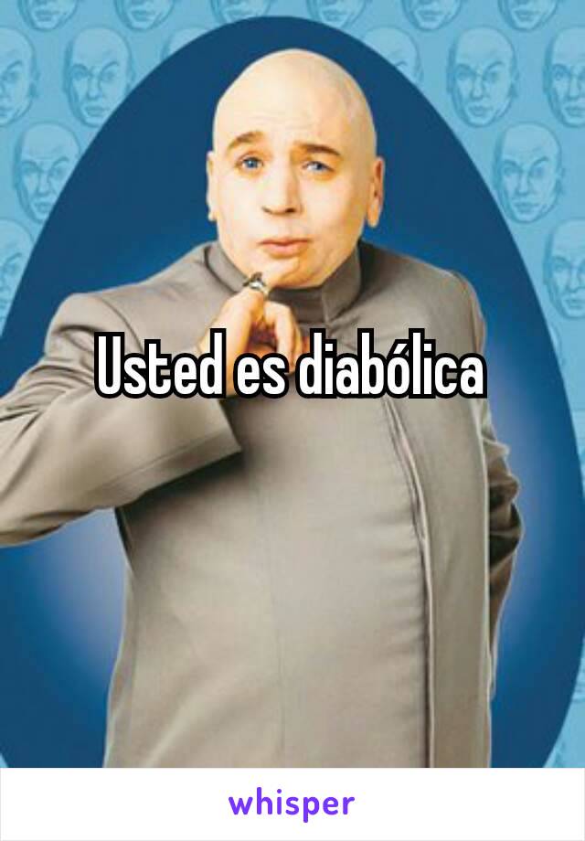 Usted es diabólica