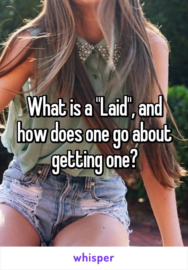 What is a "Laid", and how does one go about getting one?