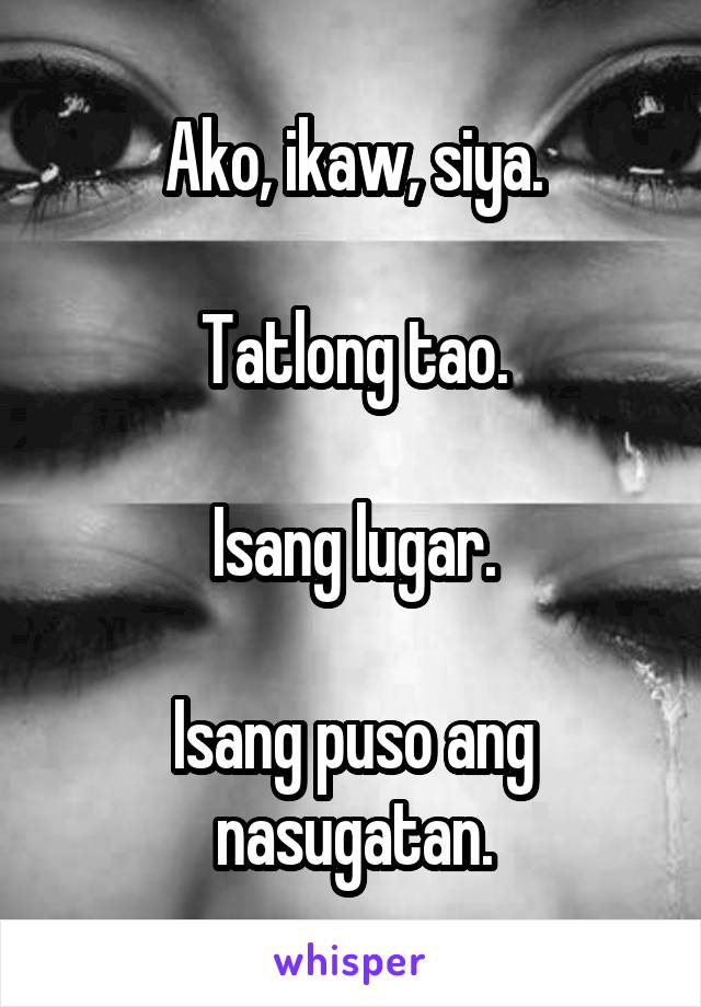 Ako, ikaw, siya.

Tatlong tao.

Isang lugar.

Isang puso ang nasugatan.