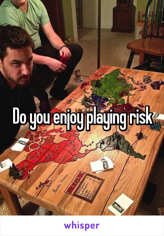 Do you enjoy playing risk