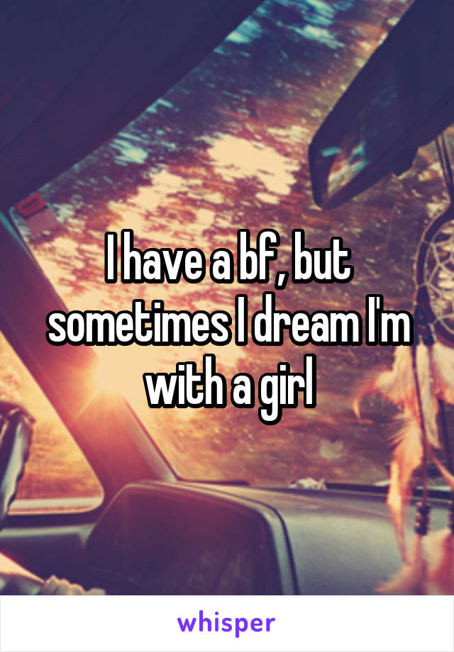 I have a bf, but sometimes I dream I'm with a girl