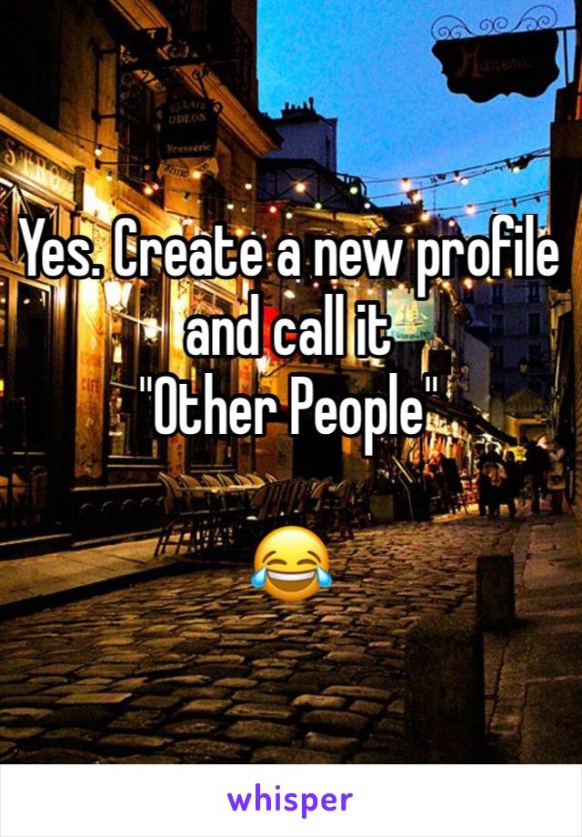 Yes. Create a new profile and call it
"Other People"

😂