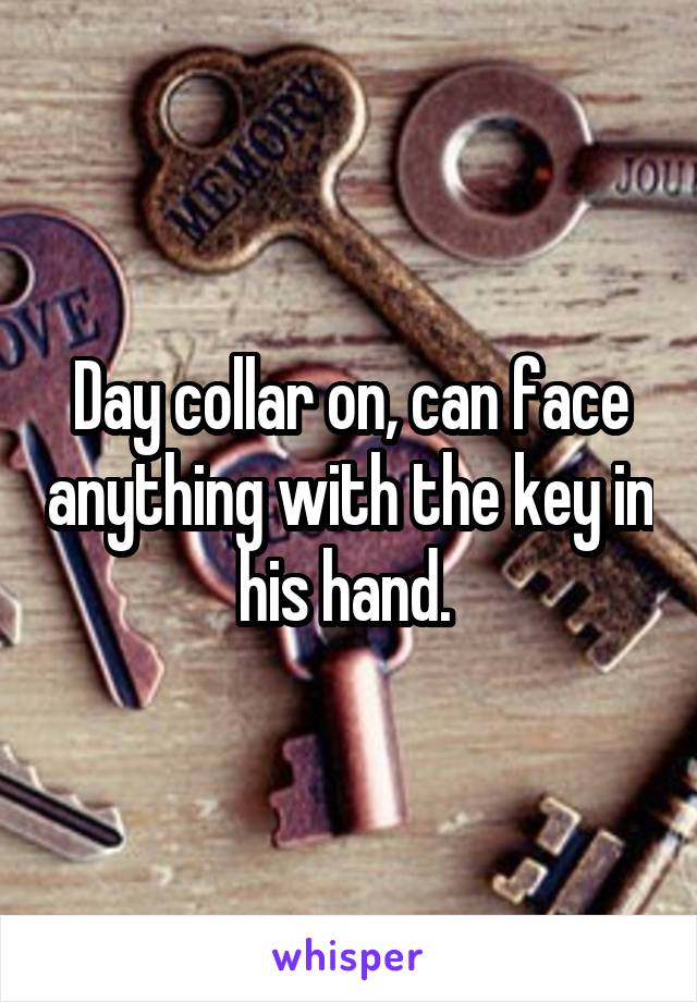 Day collar on, can face anything with the key in his hand. 