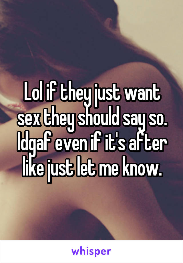 Lol if they just want sex they should say so.
Idgaf even if it's after like just let me know.