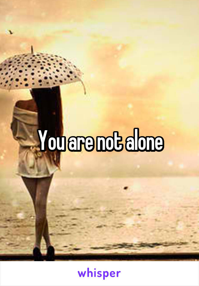 You are not alone