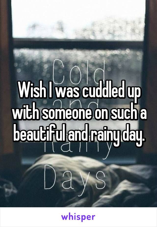 Wish I was cuddled up with someone on such a beautiful and rainy day.