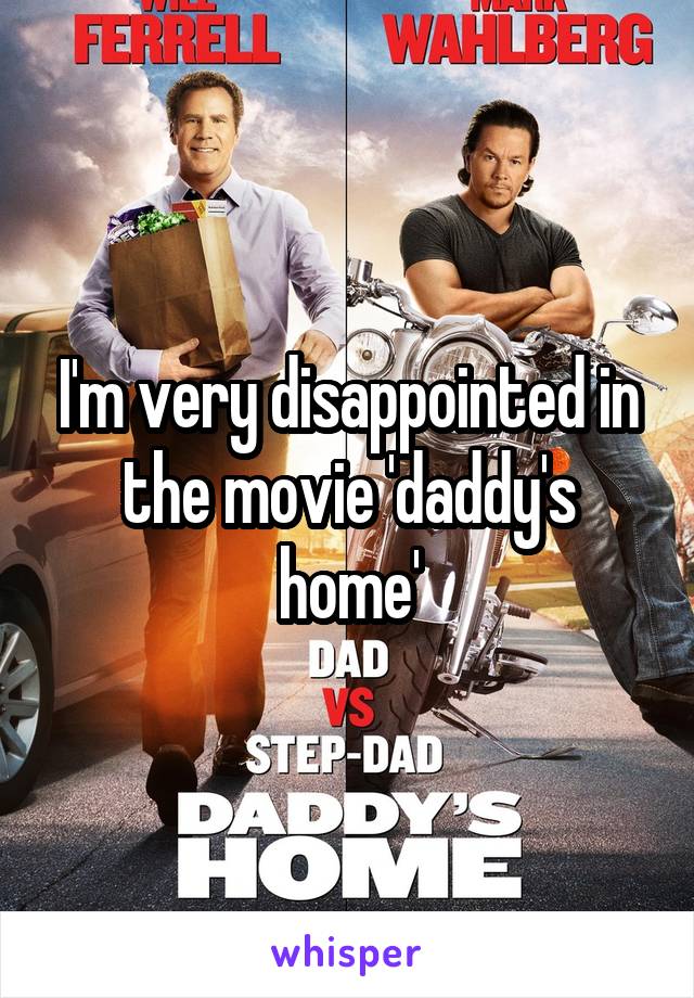 I'm very disappointed in the movie 'daddy's home'