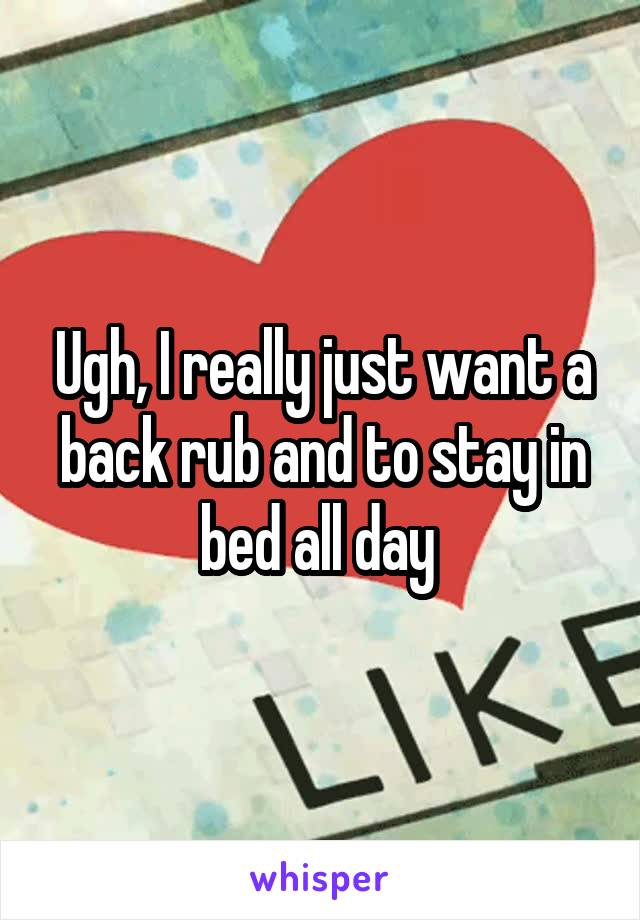 Ugh, I really just want a back rub and to stay in bed all day 