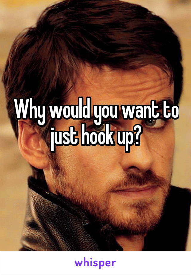 Why would you want to just hook up?
