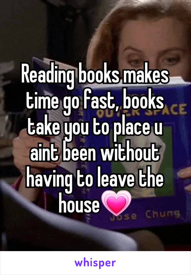 Reading books makes time go fast, books take you to place u aint been without having to leave the house💗