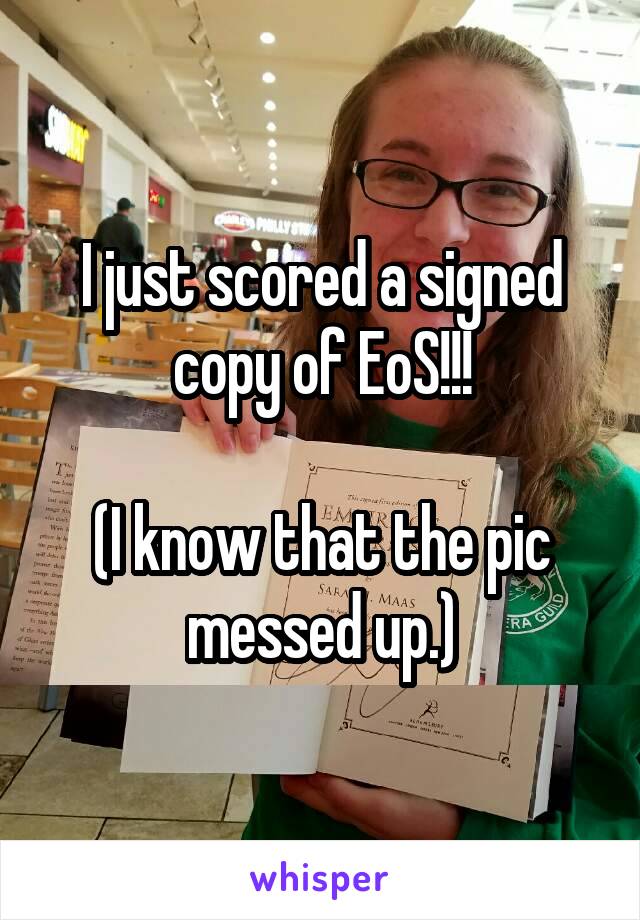 I just scored a signed copy of EoS!!!

(I know that the pic messed up.)