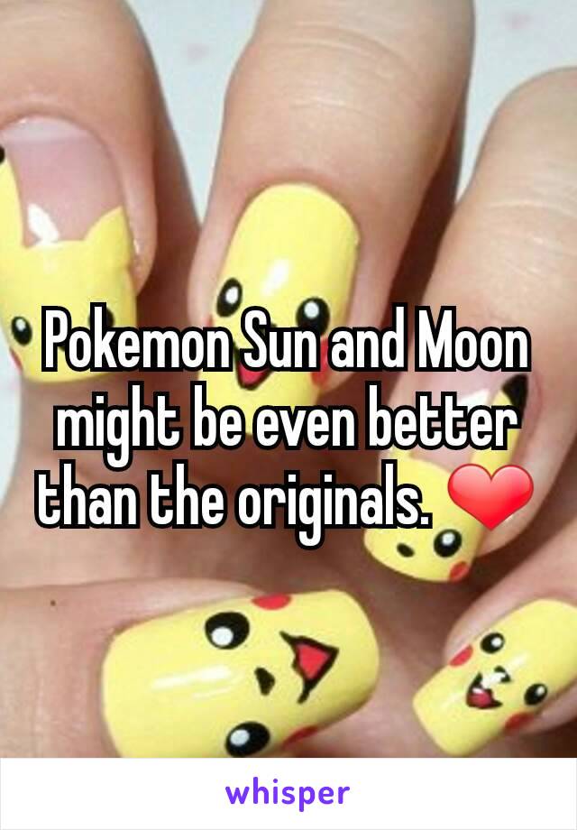 Pokemon Sun and Moon might be even better than the originals. ❤