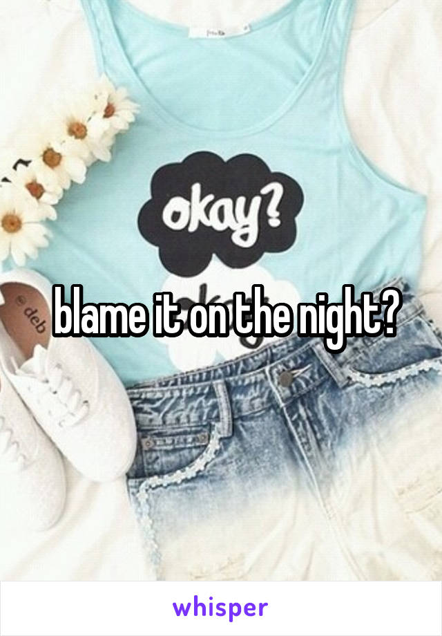  blame it on the night?