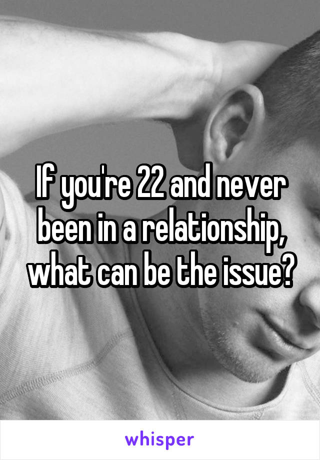 If you're 22 and never been in a relationship, what can be the issue?