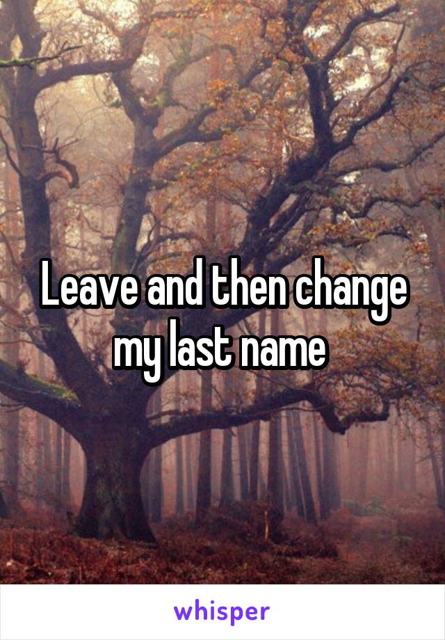 Leave and then change my last name 